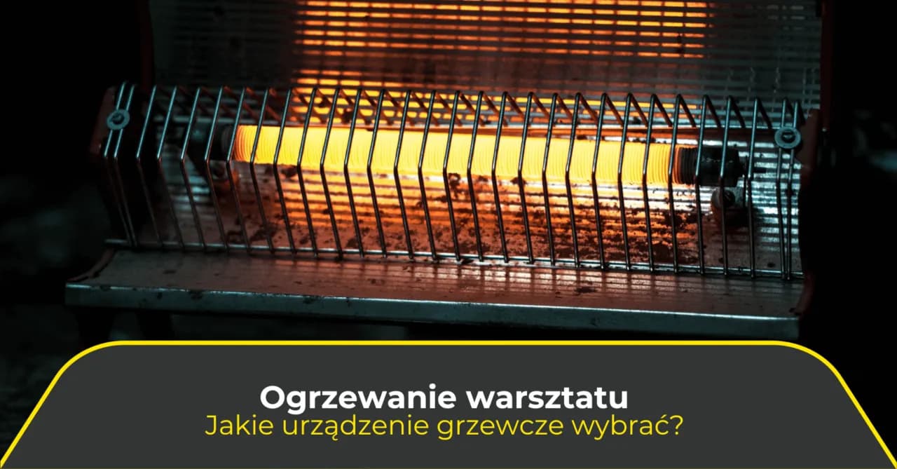 Jaka nagrzewnica do warsztatu - wybierz najlepsze rozwiązanie dla siebie